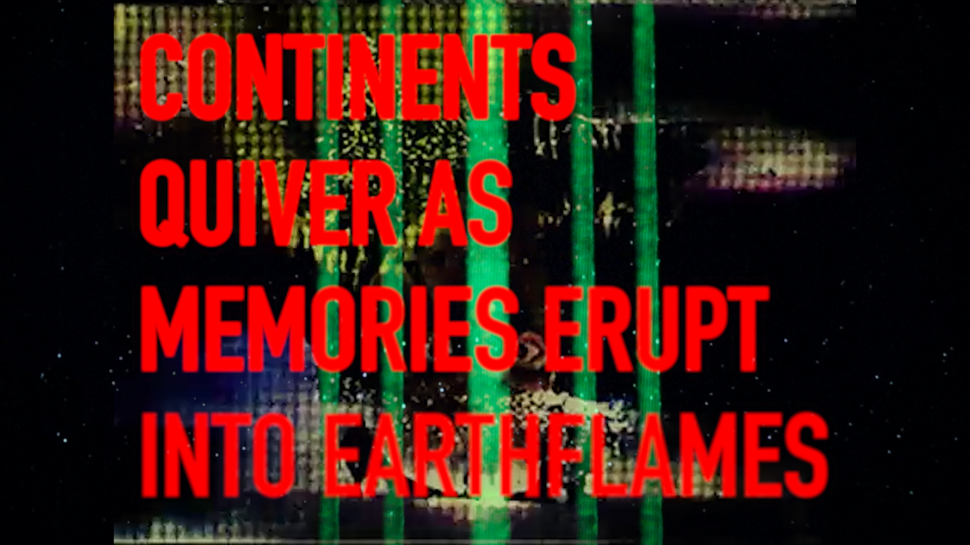 Continents Quiver as Memories Erupt Into Earthflames